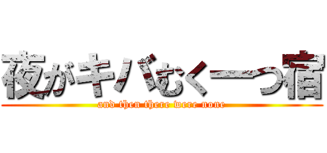 夜がキバむく一つ宿 (and then there were none)
