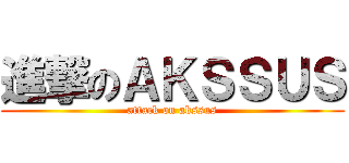 進撃のＡＫＳＳＵＳ (attack on akssus)