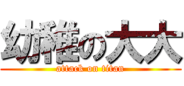 幼稚の大大 (attack on titan)