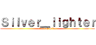 Ｓｉｌｖｅｒ＿ｌｉｇｈｔｅｒ (attack on Silver)