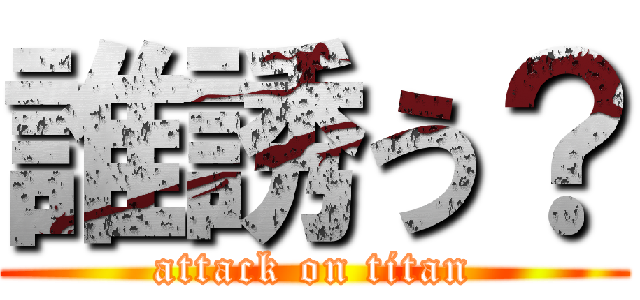 誰誘う？ (attack on titan)