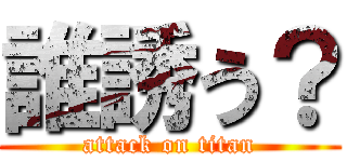 誰誘う？ (attack on titan)