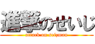 進撃のせいじ (attack on seizman)