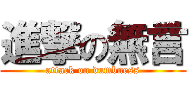 進撃の無言 (attack on dumbness)