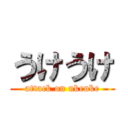 うけうけ (attack on ukeuke)