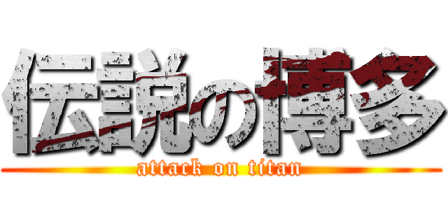 伝説の博多 (attack on titan)