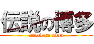 伝説の博多 (attack on titan)