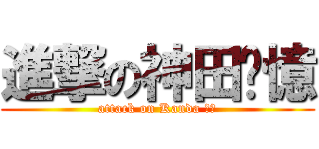 進撃の神田荃憶 (attack on Kanda 荃憶)