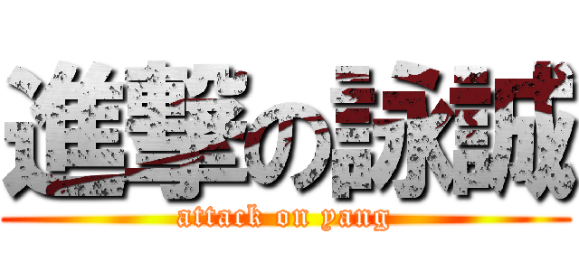 進撃の詠誠 (attack on yang)