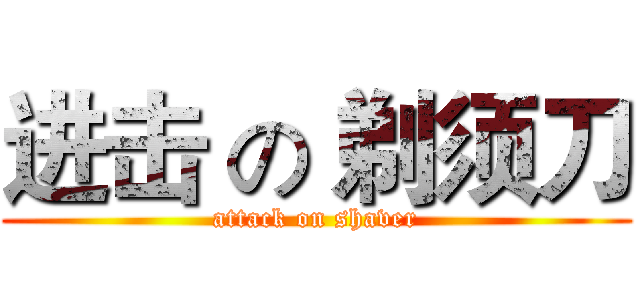 进击 の 剃须刀 (attack on shaver)