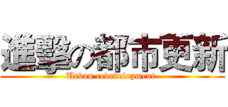 進擊の都市更新 (Urban redevelopment )