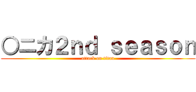 ○ニカ２ｎｄ ｓｅａｓｏｎ (attack on titan)