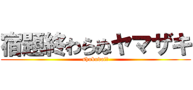 宿題終わらぬヤマザキ (shukudai〜)
