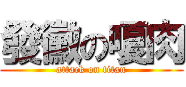 發黴の嗄肉 (attack on titan)