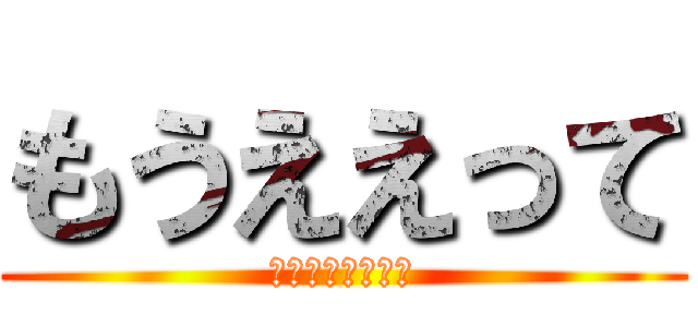 もうええって (ｍｏｕｅｅｔｔｅ)