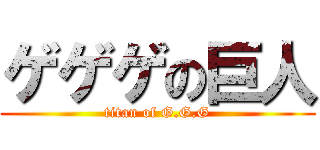 ゲゲゲの巨人 (titan of G.G.G)