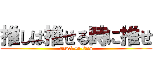 推しは推せる時に推せ (attack on titan)