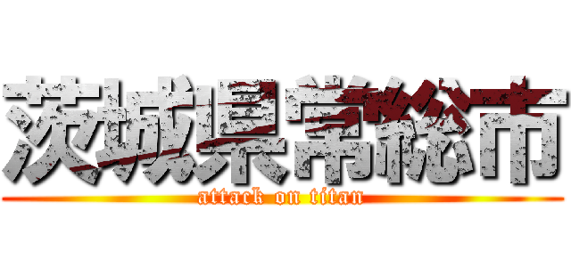 茨城県常総市 (attack on titan)