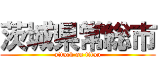 茨城県常総市 (attack on titan)