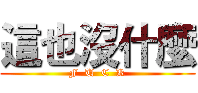 這也沒什麼 (F  U  C  K)