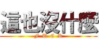 這也沒什麼 (F  U  C  K)