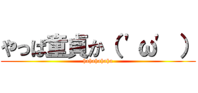 やっぱ童貞か（ 'ω' ） (hahahahaha)