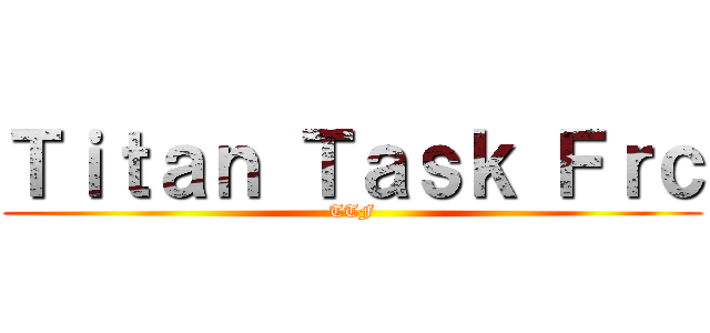 Ｔｉｔａｎ Ｔａｓｋ Ｆｒｃ (TTF)