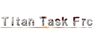 Ｔｉｔａｎ Ｔａｓｋ Ｆｒｃ (TTF)