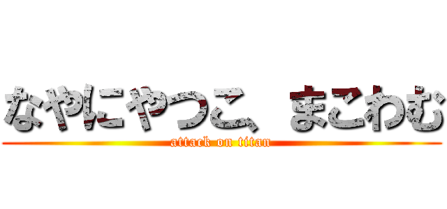 なやにやつこ、まこわむ (attack on titan)