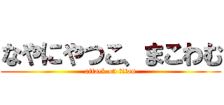 なやにやつこ、まこわむ (attack on titan)