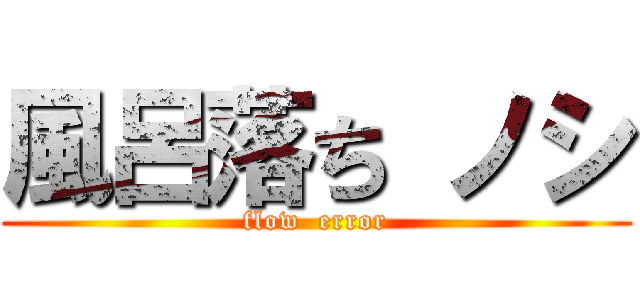 風呂落ち ノシ (flow  error)
