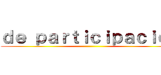 ｄｅ ｐａｒｔｉｃｉｐａｃｉｏｎ ()