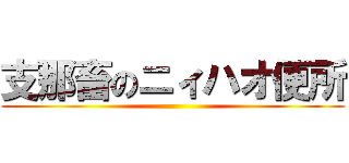支那畜のニィハオ便所 ()