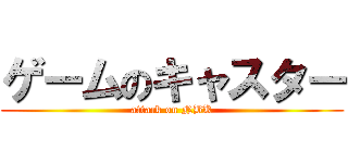 ゲームのキャスター (attack on NBK)