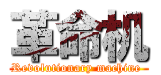 革命机 (Revolutionary machine )