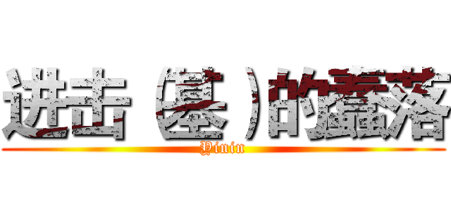 进击（基）的蠢落 (Yinin)