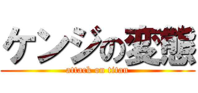 ケンジの変態 (attack on titan)