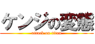 ケンジの変態 (attack on titan)