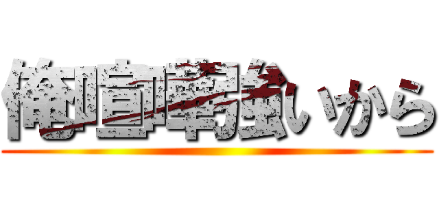 俺喧嘩強いから ()