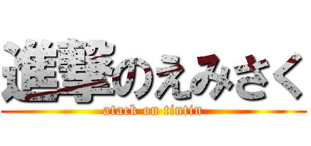 進撃のえみさく (atack on tintin)