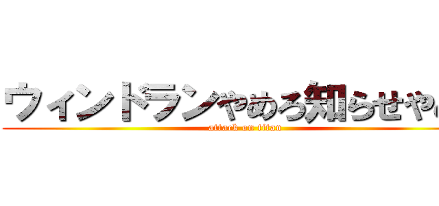 ウィンドランやめろ知らせやめろ (attack on titan)