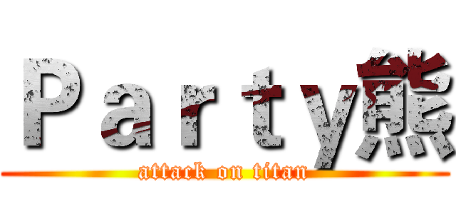 Ｐａｒｔｙ熊 (attack on titan)