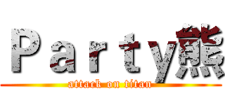 Ｐａｒｔｙ熊 (attack on titan)