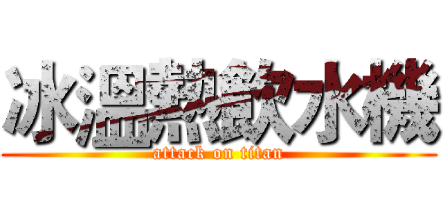 冰溫熱飲水機 (attack on titan)