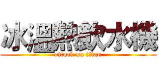 冰溫熱飲水機 (attack on titan)