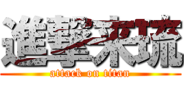 進撃来琉 (attack on titan)
