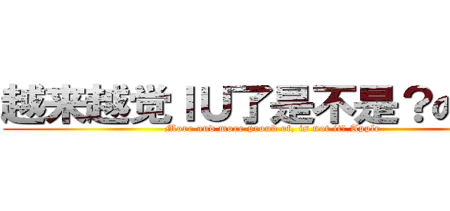 越来越觉ＩＵ了是不是？の苹果 (More and more proud of, is not it? Apple)