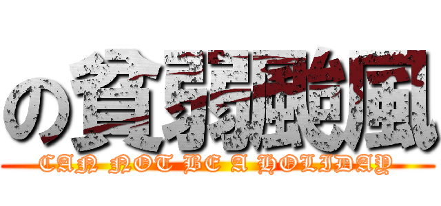 の貧弱颱風 (CAN NOT BE A HOLIDAY)