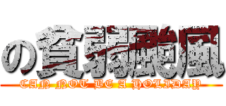の貧弱颱風 (CAN NOT BE A HOLIDAY)