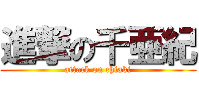 進撃の千亜紀 (attack on chiaki)